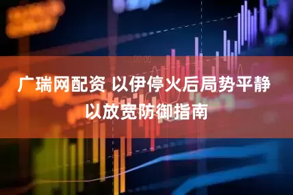 广瑞网配资 以伊停火后局势平静 以放宽防御指南