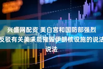 兴盛网配资 美白宫和国防部强烈反驳有关美未能摧毁伊朗核设施的说法
