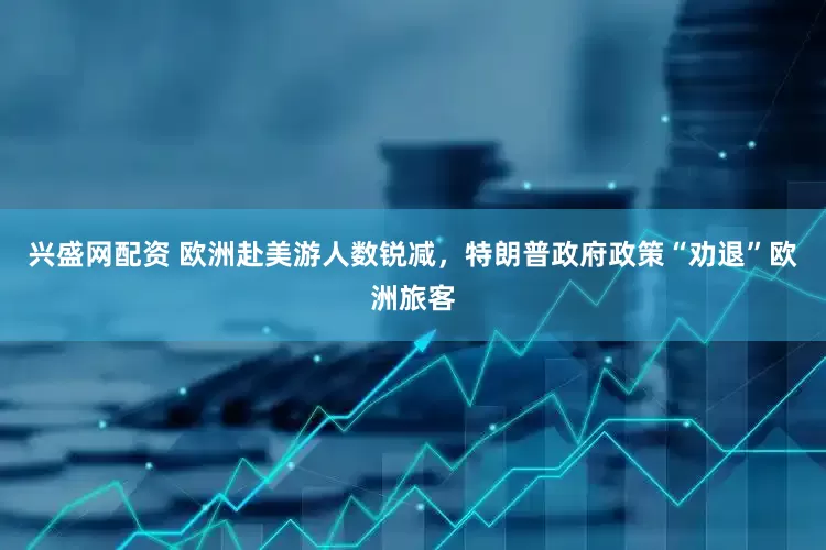 兴盛网配资 欧洲赴美游人数锐减，特朗普政府政策“劝退”欧洲旅客