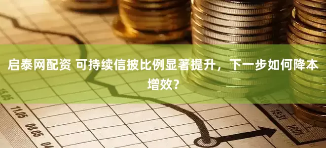 启泰网配资 可持续信披比例显著提升，下一步如何降本增效？