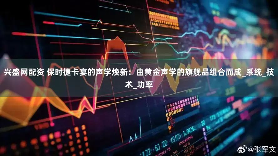 兴盛网配资 保时捷卡宴的声学焕新：由黄金声学的旗舰品组合而成_系统_技术_功率