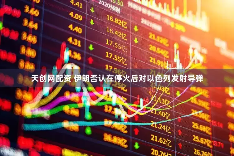 天创网配资 伊朗否认在停火后对以色列发射导弹