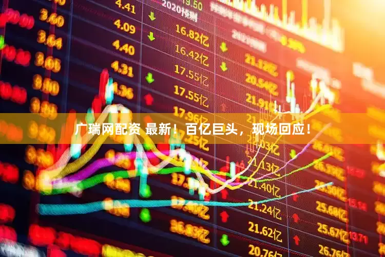 广瑞网配资 最新！百亿巨头，现场回应！
