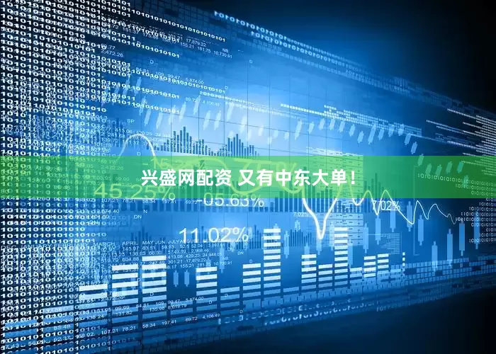 兴盛网配资 又有中东大单！