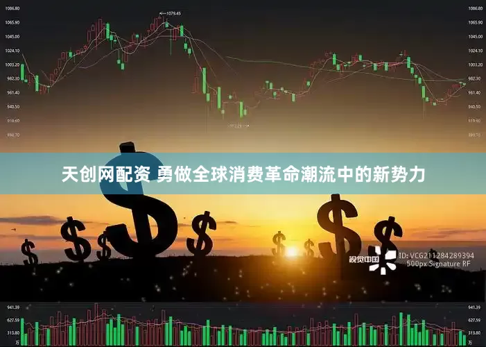 天创网配资 勇做全球消费革命潮流中的新势力