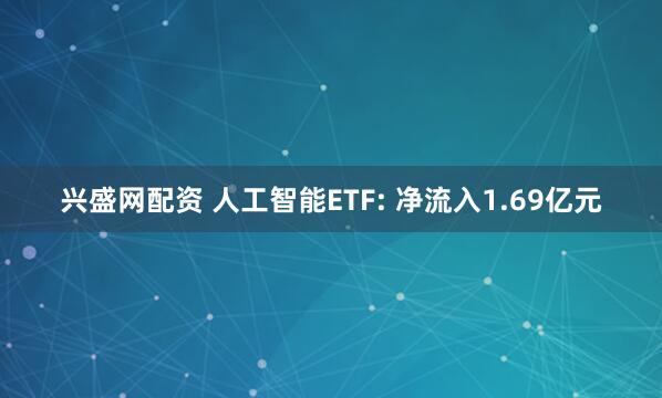 兴盛网配资 人工智能ETF: 净流入1.69亿元