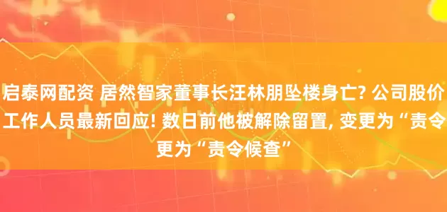启泰网配资 居然智家董事长汪林朋坠楼身亡? 公司股价大跌, 工作人员最新回应! 数日前他被解除留置, 变更为“责令候查”