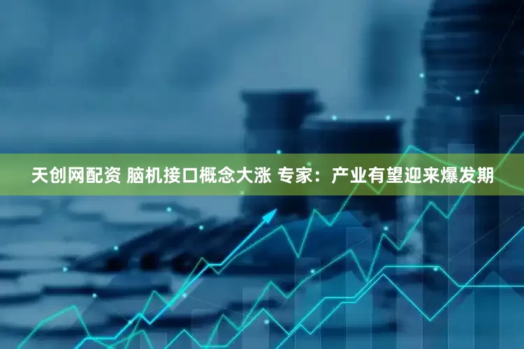 天创网配资 脑机接口概念大涨 专家：产业有望迎来爆发期