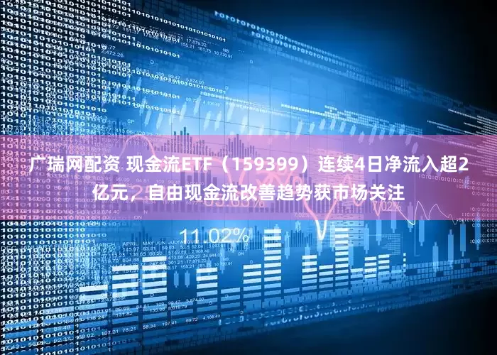 广瑞网配资 现金流ETF（159399）连续4日净流入超2亿元，自由现金流改善趋势获市场关注
