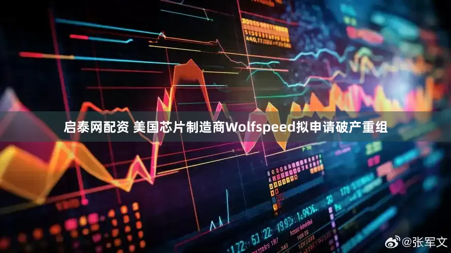 启泰网配资 美国芯片制造商Wolfspeed拟申请破产重组