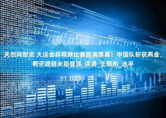 天创网配资 大运会乒乓球比赛圆满落幕！中国队斩获两金，男子项目未能登顶_决赛_王晓彤_选手