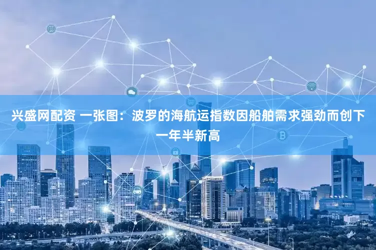 兴盛网配资 一张图：波罗的海航运指数因船舶需求强劲而创下一年半新高