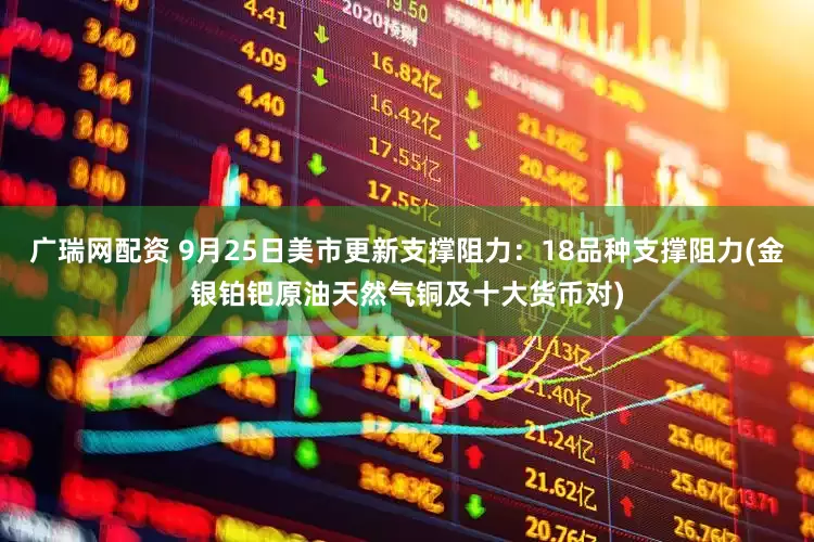 广瑞网配资 9月25日美市更新支撑阻力：18品种支撑阻力(金银铂钯原油天然气铜及十大货币对)